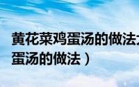 黄花菜鸡蛋汤的做法大全家常窍门（黄花菜鸡蛋汤的做法）