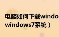 电脑如何下载windows2010（电脑如何下载windows7系统）