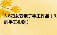 3.8妇女节亲子手工作品（3.8妇女节——孩子为送妈妈制作的手工礼物）