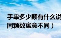 手串多少颗有什么说法吗（手串多少颗好 不同颗数寓意不同）