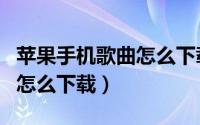苹果手机歌曲怎么下载到本地（苹果手机歌曲怎么下载）