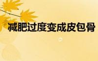 减肥过度变成皮包骨（减肥过度变活骷髅）