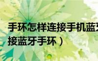 手环怎样连接手机蓝牙（如何使用智能手机连接蓝牙手环）
