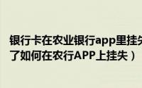 银行卡在农业银行app里挂失,又怎么注销呢（农业银行卡掉了如何在农行APP上挂失）