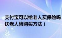 支付宝可以给老人买保险吗（支付宝扶老人险是什么支付宝扶老人险购买方法）