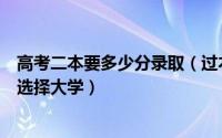 高考二本要多少分录取（过本二录取分数线几分的考生如何选择大学）
