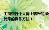 工商银行个人网上转账的操作方法视频（工商银行个人网上转账的操作方法）