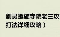 剑灵螺旋寺院老三攻略（剑灵螺旋迷宫BOSS打法详细攻略）