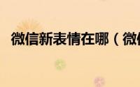 微信新表情在哪（微信新表情在哪里更新）