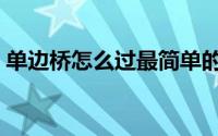 单边桥怎么过最简单的方法（单边桥怎么过）