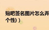 贴吧签名图片怎么弄（贴吧动态签名档制作(个性)）