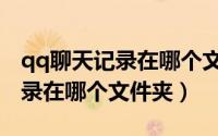 qq聊天记录在哪个文件夹电脑版（qq聊天记录在哪个文件夹）