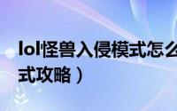 lol怪兽入侵模式怎么不出了（lol怪兽入侵模式攻略）
