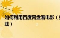 如何利用百度网盘看电影（如何用百度网盘在线看电影与下载）