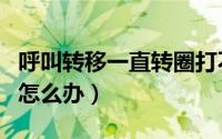 呼叫转移一直转圈打不开（呼叫转移一直转圈怎么办）