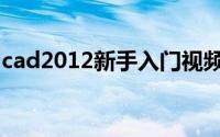 cad2012新手入门视频（cad2012新手教程）