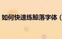 如何快速练鲸落字体（如何快速练鲸落字体）