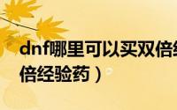 dnf哪里可以买双倍经验药（怎样巧用dnf双倍经验药）