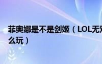 菲奥娜是不是剑姬（LOL无双剑姬菲奥娜的技能是什么该怎么玩）