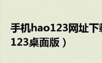 手机hao123网址下载到桌面（怎样下载hao123桌面版）