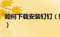 如何下载安装钉钉（如何下载安装钉钉电脑版）
