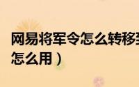 网易将军令怎么转移到新手机上（网易将军令怎么用）