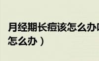 月经期长痘该怎么办吃什么药（月经期长痘该怎么办）