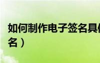 如何制作电子签名具体步骤（如何制作电子签名）
