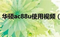 华硕ac88u使用视频（华硕ac88u使用方法）