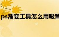 ps渐变工具怎么用吸管（ps渐变工具怎么用）