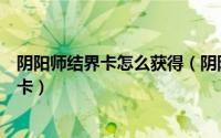 阴阳师结界卡怎么获得（阴阳师都有哪些地方可以获得结界卡）