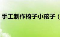 手工制作椅子小孩子（手工制作椅子靠背垫）