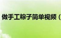 做手工粽子简单视频（做手工粽子简单视频）