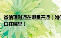微信理财通在哪里开通（如何进入微信理财通 微信理财通入口在哪里）