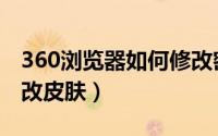 360浏览器如何修改密码（360浏览器如何修改皮肤）