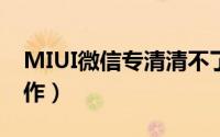 MIUI微信专清清不了（小米微信专清怎么操作）