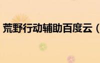 荒野行动辅助百度云（荒野行动辅助怎么用）