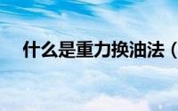 什么是重力换油法（什么是重力铸造机）