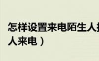 怎样设置来电陌生人拦截（如何开启拦截陌生人来电）