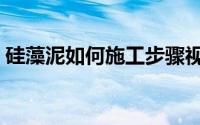 硅藻泥如何施工步骤视频（硅藻泥如何施工）