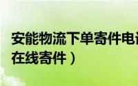 安能物流下单寄件电话（怎样从安能物流官网在线寄件）