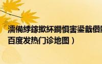 濡備綍鎵撳紑鐧惧害鍙戠儹闂ㄨ瘖鍦板浘瀵艰埅（如何打开百度发热门诊地图）