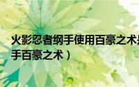火影忍者纲手使用百豪之术是哪些集（火影忍者怎么获得纲手百豪之术）