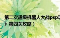 第二次超级机器人大战psp攻略（PSP《超级机器人大战OE》第四关攻略）