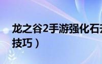 龙之谷2手游强化石升级（龙之谷2手游强化技巧）