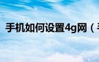手机如何设置4g网（手机如何设置4g网络）
