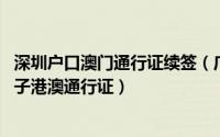 深圳户口澳门通行证续签（广东户籍 除深户如何续签卡式电子港澳通行证）