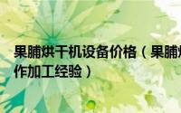 果脯烘干机设备价格（果脯烘干设备烘烤烘干机果脯烘干制作加工经验）