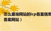 怎么查询网站的icp备案信息（怎么利用网站ICP备案号查询备案网站）