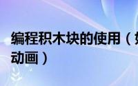 编程积木块的使用（如何用编程积木编一个小动画）